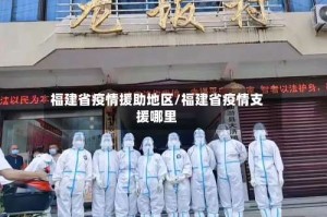 福建省疫情援助地区/福建省疫情支援哪里