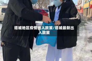 塔城地区疫情出入政策/塔城最新出入政策