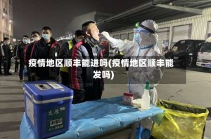 疫情地区顺丰能进吗(疫情地区顺丰能发吗)