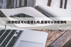 【疫情地区可以直播么吗,直播可以说疫情吗】