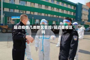 延边疫情几类地区管控/延边是疫区吗