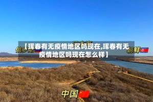 【珲春有无疫情地区吗现在,珲春有无疫情地区吗现在怎么样】