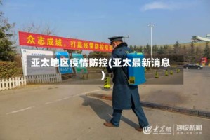 亚太地区疫情防控(亚太最新消息)