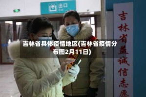 吉林省具体疫情地区(吉林省疫情分布图2月11日)