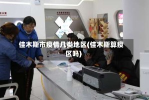 佳木斯市疫情几类地区(佳木斯算疫区吗)