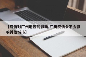 【疫情对广州地区的影响,广州疫情会不会影响其他城市】
