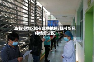 毕节疫情区域有哪些地区/毕节新冠疫情重灾区