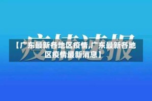 【广东最新各地区疫情,广东最新各地区疫情最新消息】