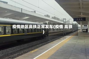 疫情地区高铁正常发车(疫情 高铁)