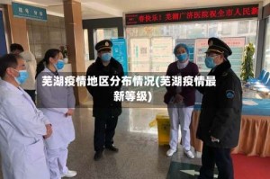 芜湖疫情地区分布情况(芜湖疫情最新等级)