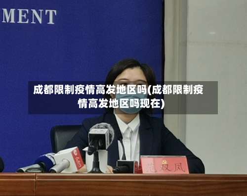 成都限制疫情高发地区吗(成都限制疫情高发地区吗现在)-第1张图片