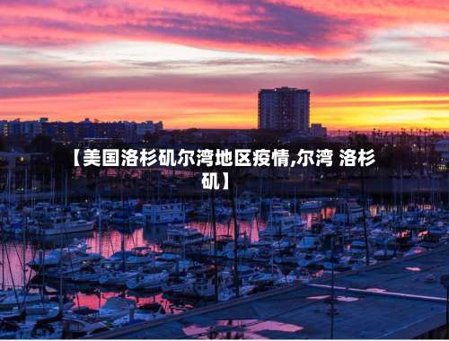 【美国洛杉矶尔湾地区疫情,尔湾 洛杉矶】-第1张图片