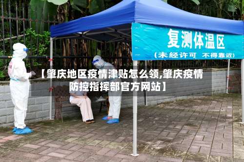 【肇庆地区疫情津贴怎么领,肇庆疫情防控指挥部官方网站】-第2张图片