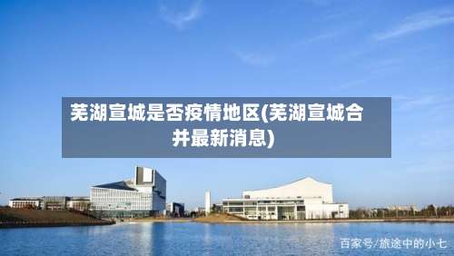 芜湖宣城是否疫情地区(芜湖宣城合并最新消息)-第3张图片