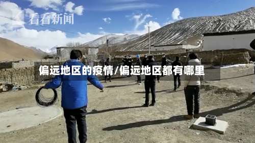 偏远地区的疫情/偏远地区都有哪里-第1张图片
