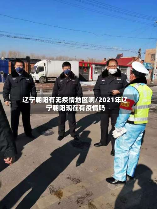 辽宁朝阳有无疫情地区啊/2021年辽宁朝阳现在有疫情吗-第3张图片