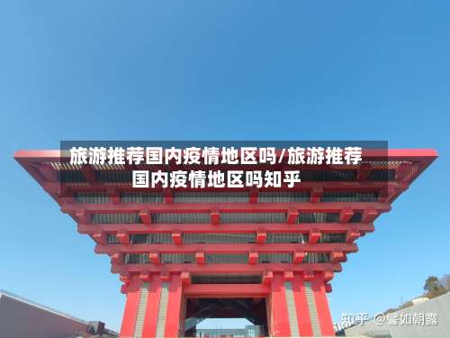 旅游推荐国内疫情地区吗/旅游推荐国内疫情地区吗知乎-第1张图片