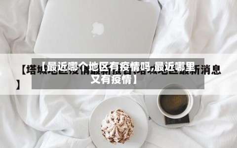 【最近哪个地区有疫情吗,最近哪里又有疫情】-第2张图片