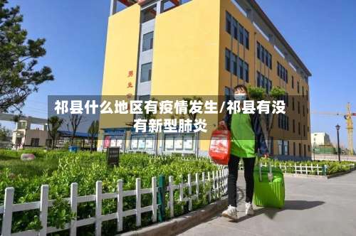 祁县什么地区有疫情发生/祁县有没有新型肺炎-第1张图片