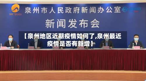 【泉州地区近期疫情如何了,泉州最近疫情是否有新增】-第2张图片