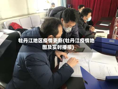 牡丹江地区疫情更新(牡丹江疫情地图及实时播报)-第3张图片