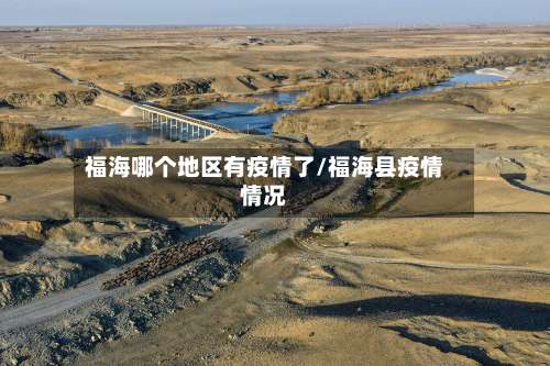 福海哪个地区有疫情了/福海县疫情情况-第1张图片
