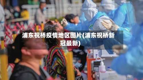 浦东祝桥疫情地区图片(浦东祝桥新冠最新)-第1张图片