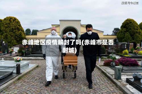 赤峰地区疫情解封了吗(赤峰市是否封城)-第1张图片