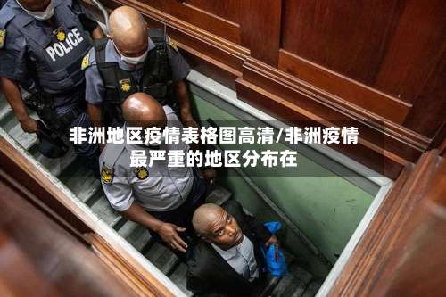 非洲地区疫情表格图高清/非洲疫情最严重的地区分布在-第1张图片