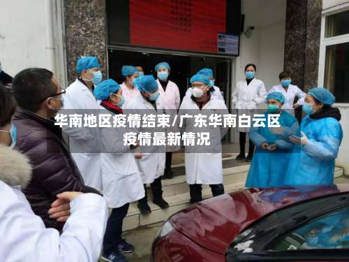 华南地区疫情结束/广东华南白云区疫情最新情况-第1张图片