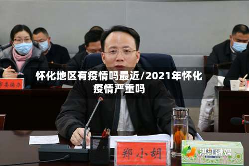 怀化地区有疫情吗最近/2021年怀化疫情严重吗-第3张图片