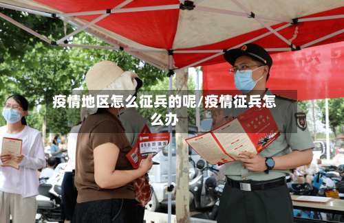 疫情地区怎么征兵的呢/疫情征兵怎么办-第1张图片