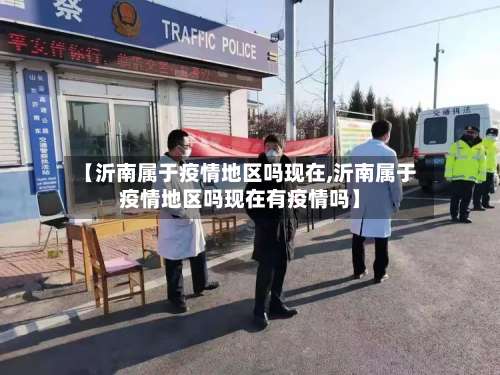 【沂南属于疫情地区吗现在,沂南属于疫情地区吗现在有疫情吗】-第1张图片