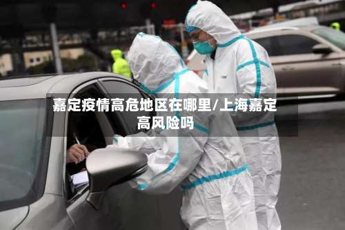 嘉定疫情高危地区在哪里/上海嘉定高风险吗-第2张图片
