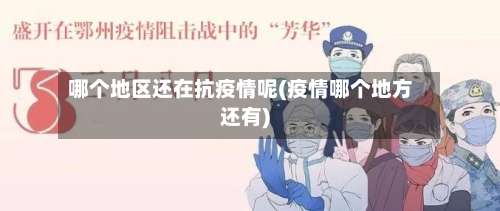 哪个地区还在抗疫情呢(疫情哪个地方还有)-第1张图片