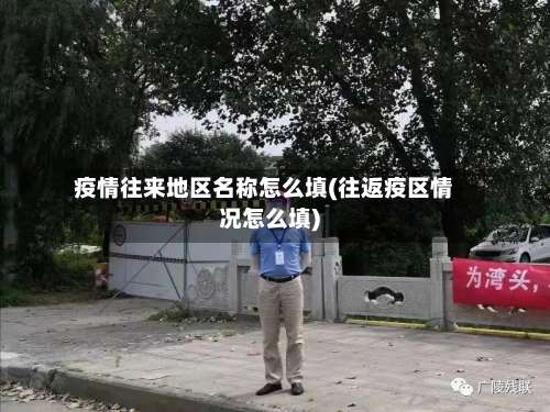疫情往来地区名称怎么填(往返疫区情况怎么填)-第1张图片