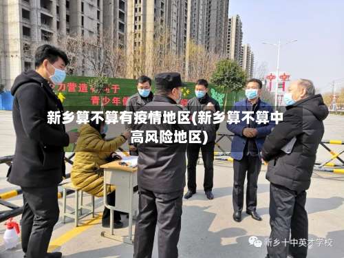 新乡算不算有疫情地区(新乡算不算中高风险地区)-第2张图片