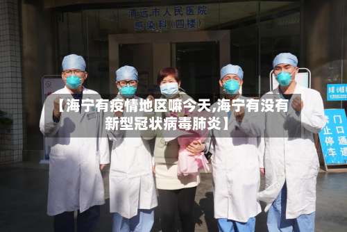 【海宁有疫情地区嘛今天,海宁有没有新型冠状病毒肺炎】-第1张图片