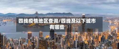 四线疫情地区查询/四线及以下城市有哪些-第3张图片
