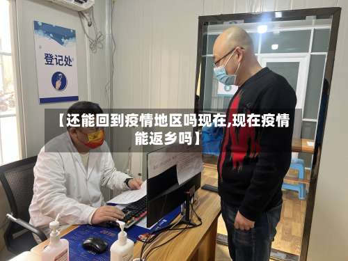 【还能回到疫情地区吗现在,现在疫情能返乡吗】-第2张图片