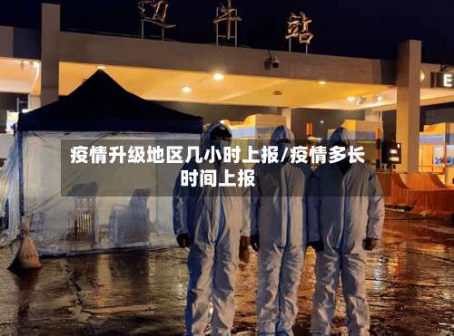 疫情升级地区几小时上报/疫情多长时间上报-第2张图片