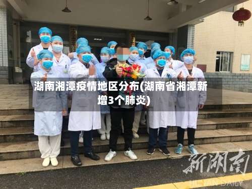 湖南湘潭疫情地区分布(湖南省湘潭新增3个肺炎)-第2张图片
