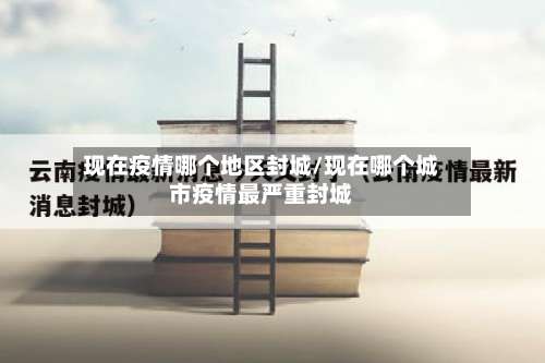 现在疫情哪个地区封城/现在哪个城市疫情最严重封城-第1张图片