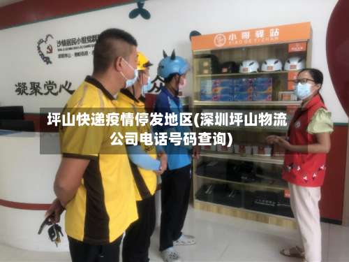 坪山快递疫情停发地区(深圳坪山物流公司电话号码查询)-第1张图片