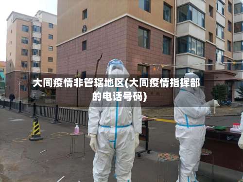 大同疫情非管辖地区(大同疫情指挥部的电话号码)-第1张图片