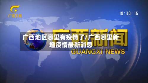 广西地区哪里有疫情了/广西哪里新增疫情最新消息-第2张图片
