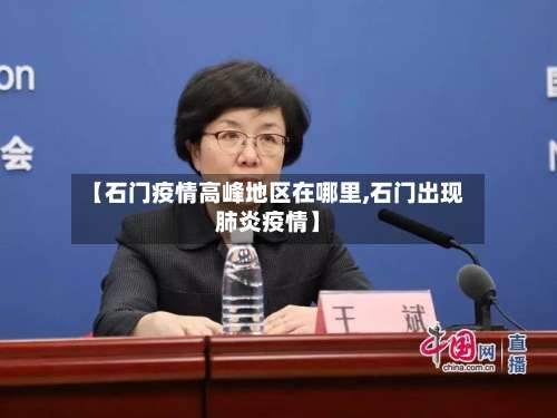 【石门疫情高峰地区在哪里,石门出现肺炎疫情】-第2张图片