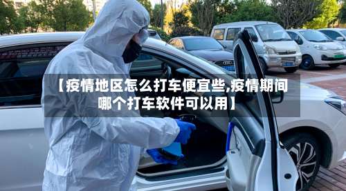 【疫情地区怎么打车便宜些,疫情期间哪个打车软件可以用】-第1张图片