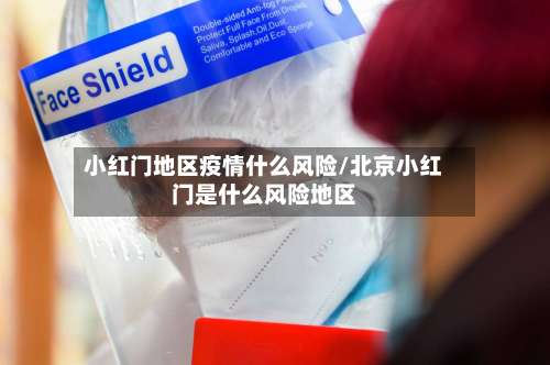 小红门地区疫情什么风险/北京小红门是什么风险地区-第1张图片