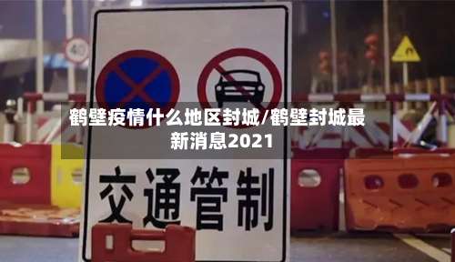 鹤壁疫情什么地区封城/鹤壁封城最新消息2021-第1张图片